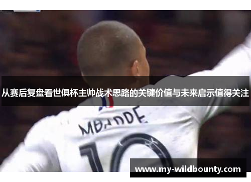 从赛后复盘看世俱杯主帅战术思路的关键价值与未来启示值得关注 从赛后复盘看世俱杯主帅战术思路的关键价值与未来启示值得关注