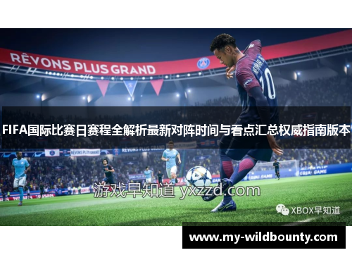 FIFA国际比赛日赛程全解析最新对阵时间与看点汇总权威指南版本