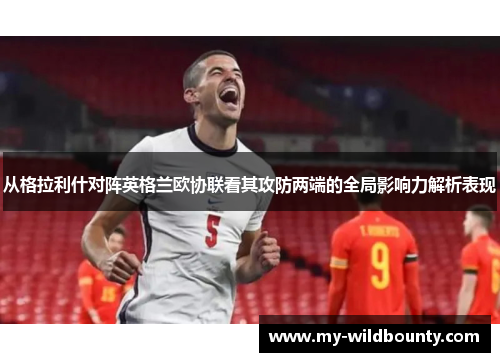 从格拉利什对阵英格兰欧协联看其攻防两端的全局影响力解析表现