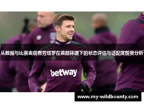 从数据与比赛表现看劳塔罗在英超环境下的状态评估与适配度前景分析