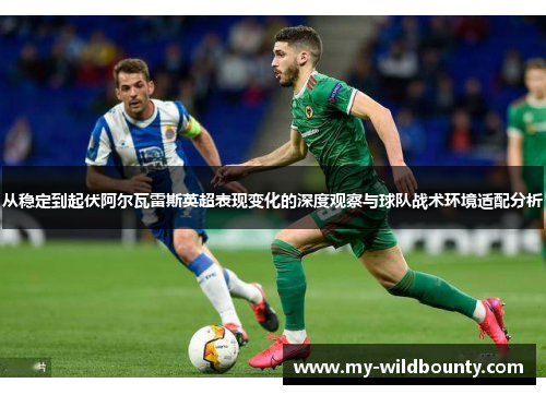 从稳定到起伏阿尔瓦雷斯英超表现变化的深度观察与球队战术环境适配分析