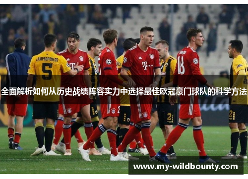全面解析如何从历史战绩阵容实力中选择最佳欧冠豪门球队的科学方法
