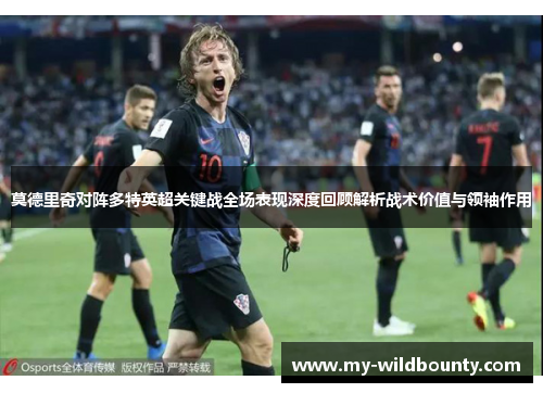 莫德里奇对阵多特英超关键战全场表现深度回顾解析战术价值与领袖作用