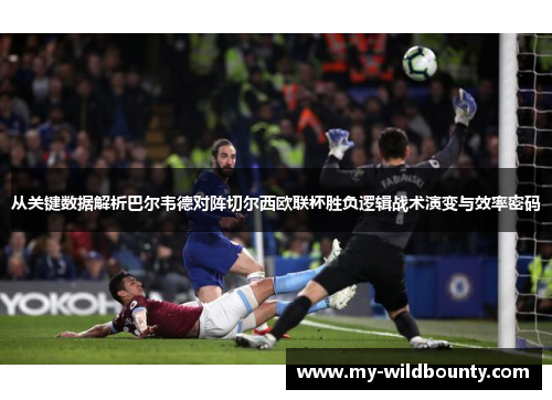 从关键数据解析巴尔韦德对阵切尔西欧联杯胜负逻辑战术演变与效率密码