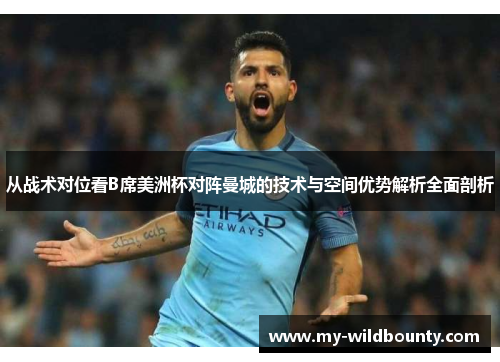 从战术对位看B席美洲杯对阵曼城的技术与空间优势解析全面剖析