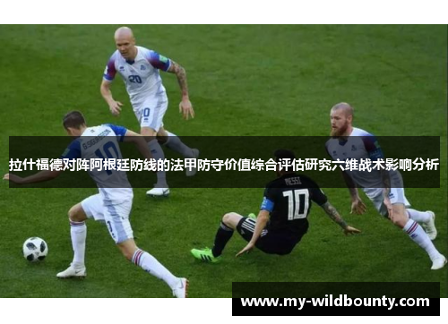 拉什福德对阵阿根廷防线的法甲防守价值综合评估研究六维战术影响分析