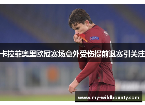 卡拉菲奥里欧冠赛场意外受伤提前退赛引关注