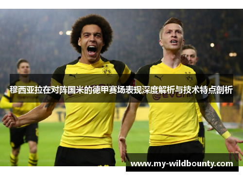 穆西亚拉在对阵国米的德甲赛场表现深度解析与技术特点剖析