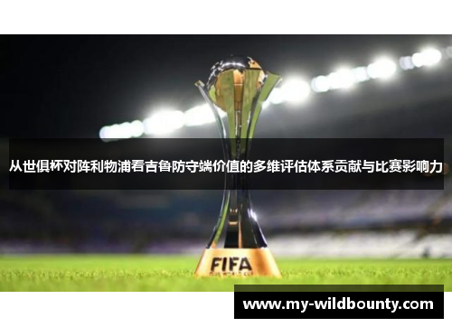 从世俱杯对阵利物浦看吉鲁防守端价值的多维评估体系贡献与比赛影响力