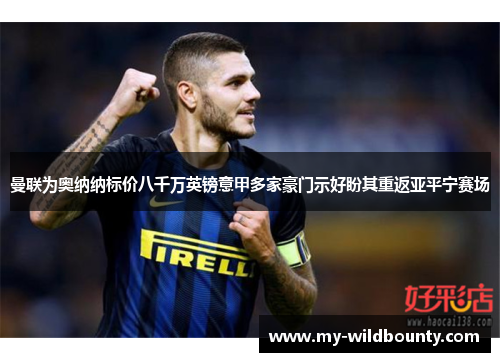 曼联为奥纳纳标价八千万英镑意甲多家豪门示好盼其重返亚平宁赛场 曼联为奥纳纳标价八千万英镑意甲多家豪门示好盼其重返亚平宁赛场