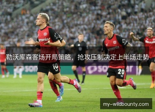 勒沃库森客场开局策略，抢攻压制决定上半场走势